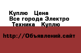 Куплю › Цена ­ 2 000 - Все города Электро-Техника » Куплю   